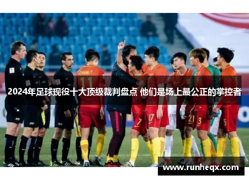2024年足球现役十大顶级裁判盘点 他们是场上最公正的掌控者