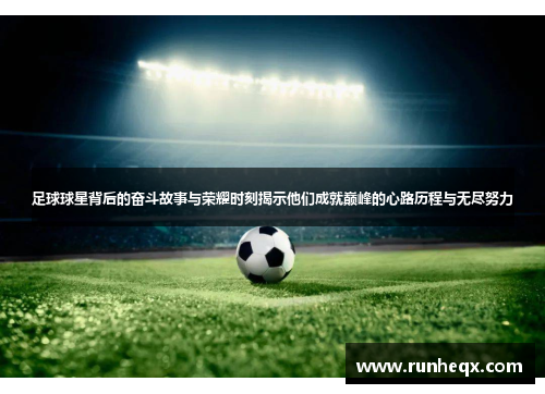 足球球星背后的奋斗故事与荣耀时刻揭示他们成就巅峰的心路历程与无尽努力