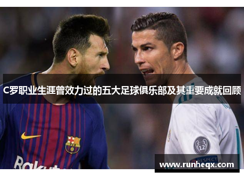 C罗职业生涯曾效力过的五大足球俱乐部及其重要成就回顾