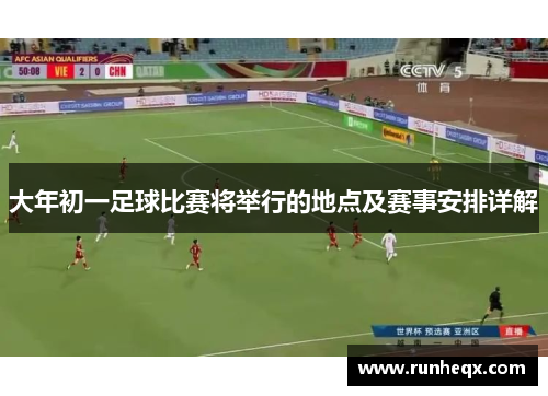 大年初一足球比赛将举行的地点及赛事安排详解