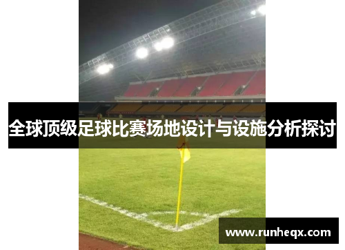 全球顶级足球比赛场地设计与设施分析探讨