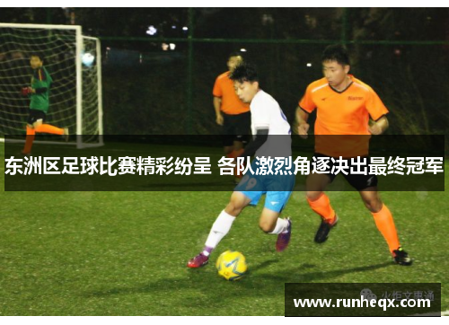 东洲区足球比赛精彩纷呈 各队激烈角逐决出最终冠军