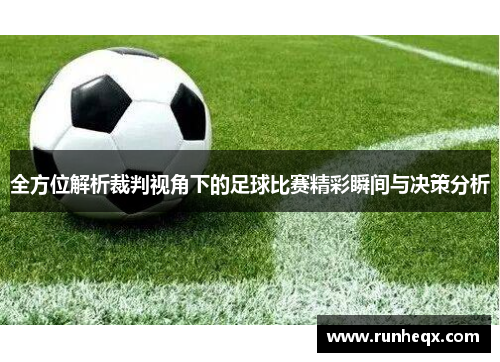 全方位解析裁判视角下的足球比赛精彩瞬间与决策分析