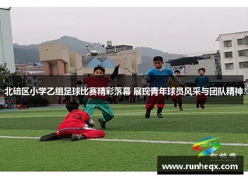 北碚区小学乙组足球比赛精彩落幕 展现青年球员风采与团队精神