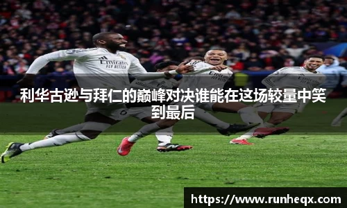 熊猫体育利华古逊与拜仁的巅峰对决谁能在这场较量中笑到最后