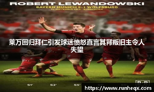 熊猫体育莱万回归拜仁引发球迷愤怒直言其背叛旧主令人失望