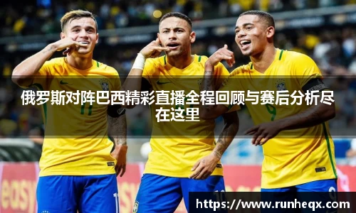 熊猫体育俄罗斯对阵巴西精彩直播全程回顾与赛后分析尽在这里